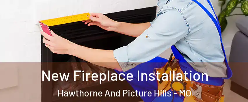 New Fireplace Installation Hawthorne And Picture Hills - MO