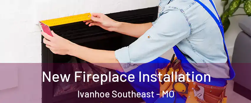 New Fireplace Installation Ivanhoe Southeast - MO