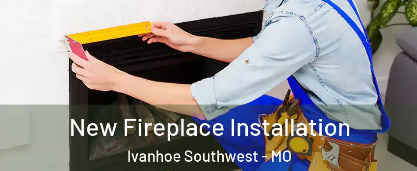 New Fireplace Installation Ivanhoe Southwest - MO