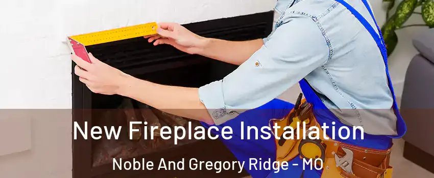 New Fireplace Installation Noble And Gregory Ridge - MO