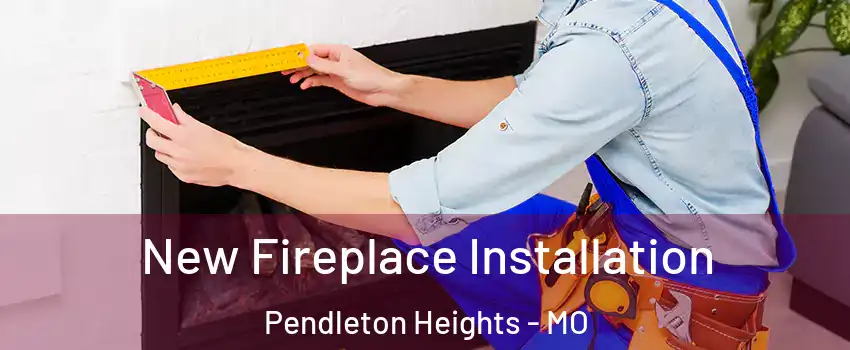 New Fireplace Installation Pendleton Heights - MO