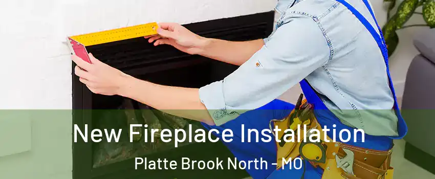 New Fireplace Installation Platte Brook North - MO