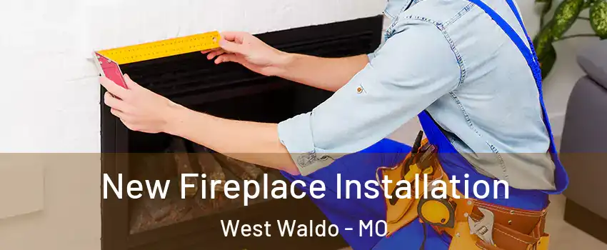 New Fireplace Installation West Waldo - MO