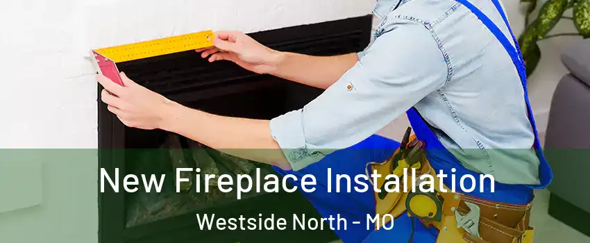 New Fireplace Installation Westside North - MO