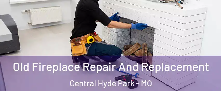 Old Fireplace Repair And Replacement Central Hyde Park - MO