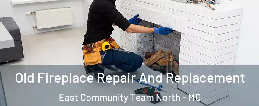 Old Fireplace Repair And Replacement East Community Team North - MO