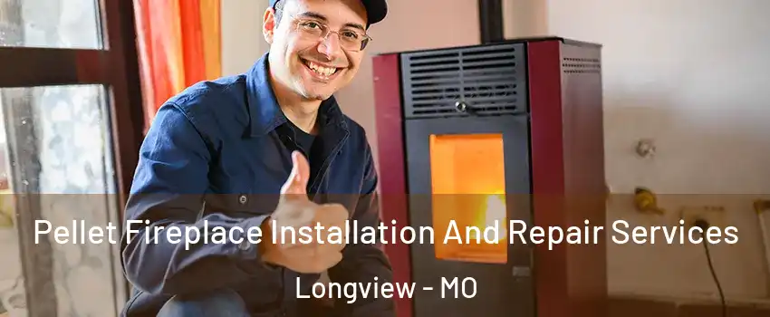 Pellet Fireplace Installation And Repair Services Longview - MO