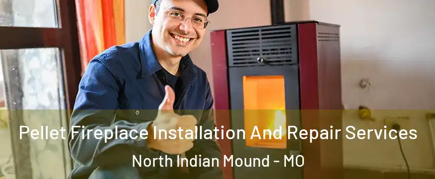 Pellet Fireplace Installation And Repair Services North Indian Mound - MO