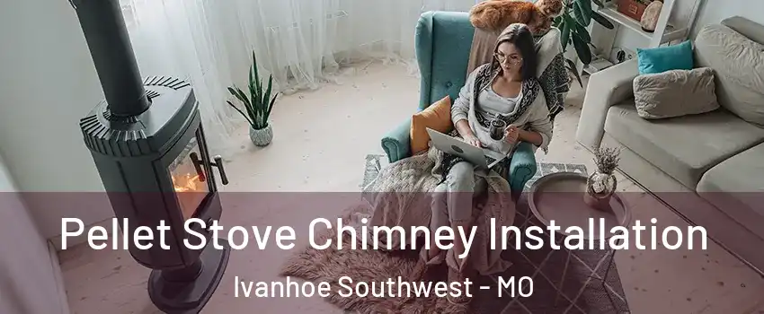 Pellet Stove Chimney Installation Ivanhoe Southwest - MO