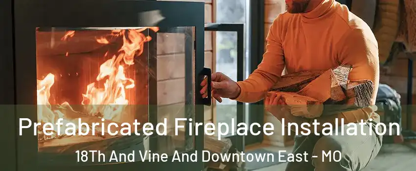 Prefabricated Fireplace Installation 18Th And Vine And Downtown East - MO