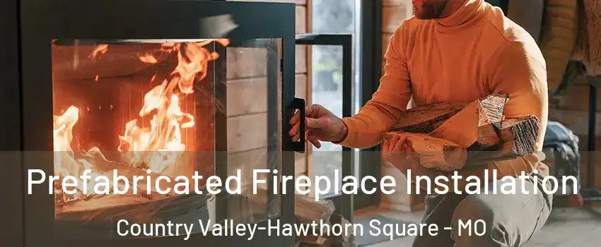 Prefabricated Fireplace Installation Country Valley-Hawthorn Square - MO