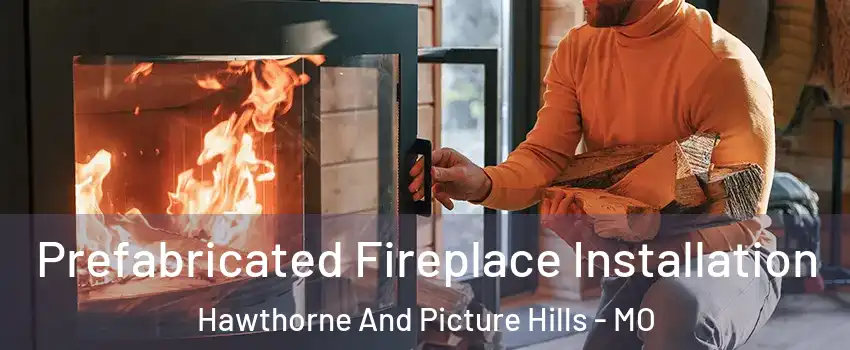 Prefabricated Fireplace Installation Hawthorne And Picture Hills - MO