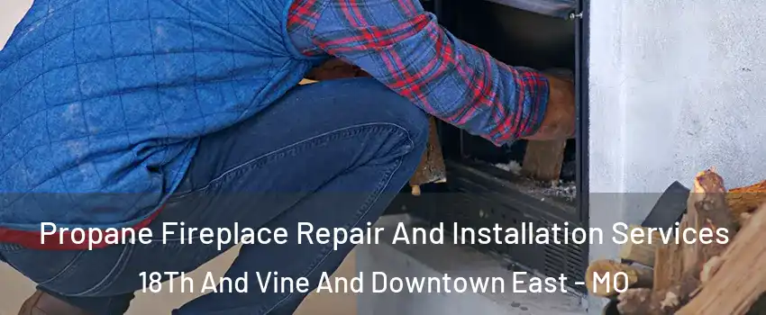 Propane Fireplace Repair And Installation Services 18Th And Vine And Downtown East - MO