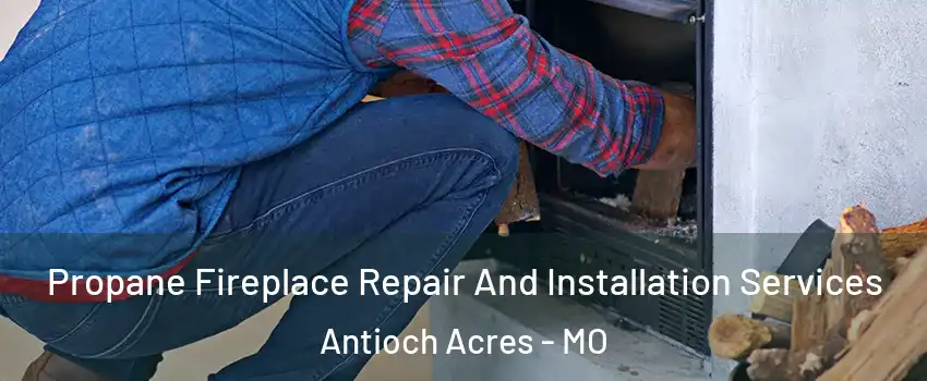 Propane Fireplace Repair And Installation Services Antioch Acres - MO