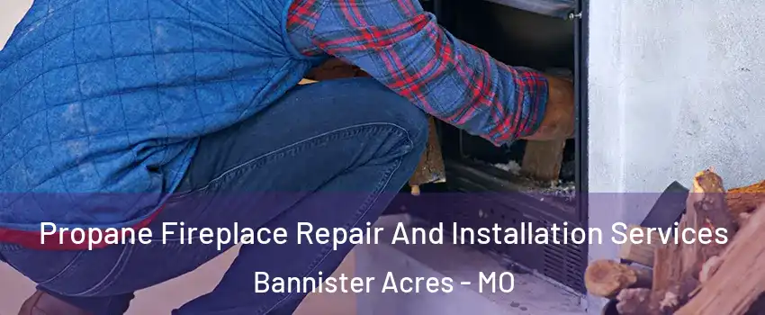 Propane Fireplace Repair And Installation Services Bannister Acres - MO