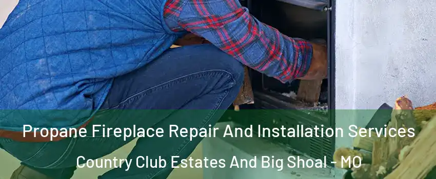 Propane Fireplace Repair And Installation Services Country Club Estates And Big Shoal - MO