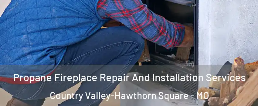 Propane Fireplace Repair And Installation Services Country Valley-Hawthorn Square - MO