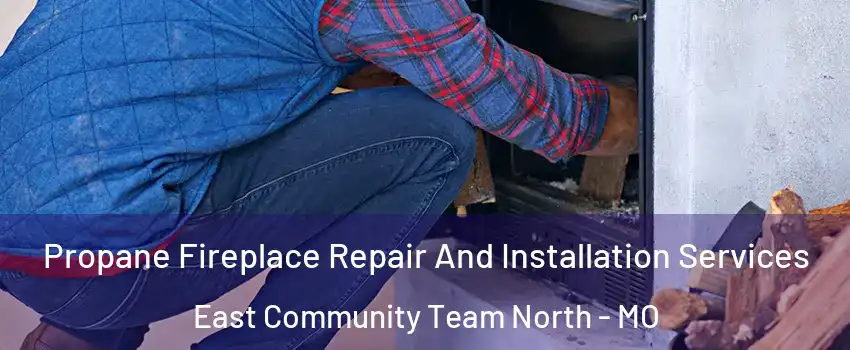 Propane Fireplace Repair And Installation Services East Community Team North - MO