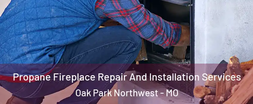 Propane Fireplace Repair And Installation Services Oak Park Northwest - MO