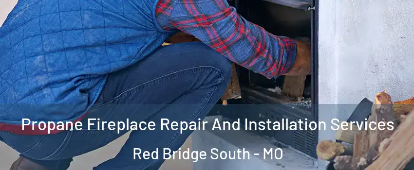 Propane Fireplace Repair And Installation Services Red Bridge South - MO