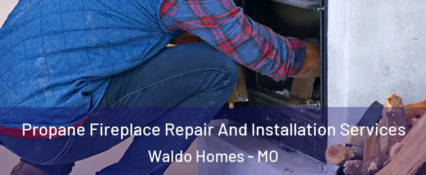 Propane Fireplace Repair And Installation Services Waldo Homes - MO