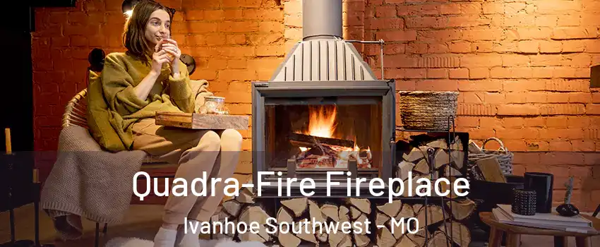 Quadra-Fire Fireplace Ivanhoe Southwest - MO