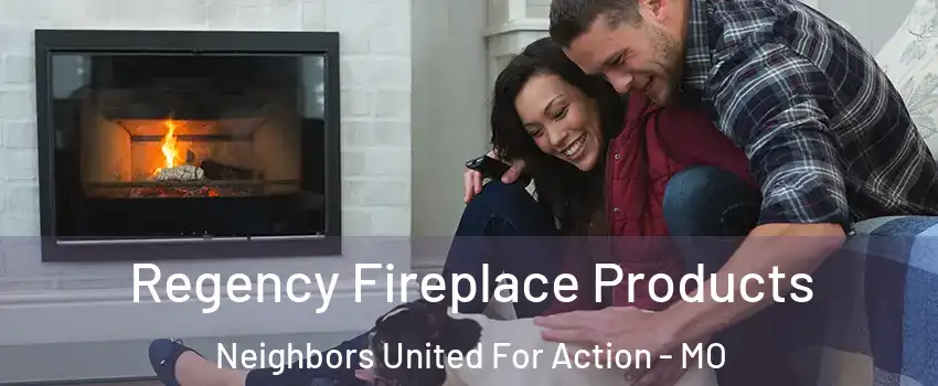 Regency Fireplace Products Neighbors United For Action - MO