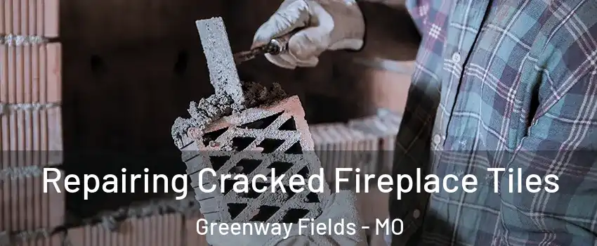 Repairing Cracked Fireplace Tiles Greenway Fields - MO