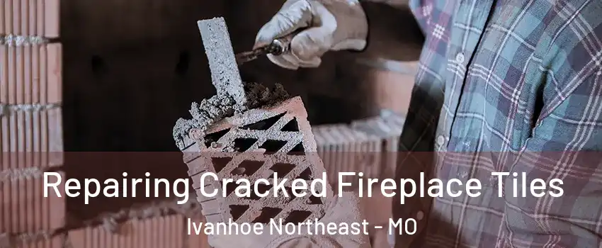 Repairing Cracked Fireplace Tiles Ivanhoe Northeast - MO