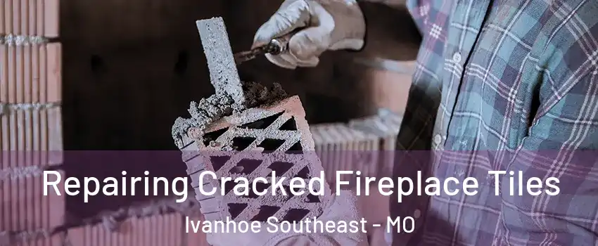 Repairing Cracked Fireplace Tiles Ivanhoe Southeast - MO