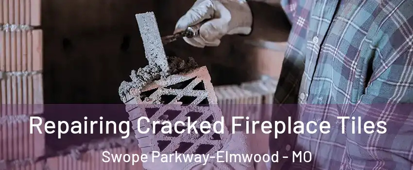 Repairing Cracked Fireplace Tiles Swope Parkway-Elmwood - MO