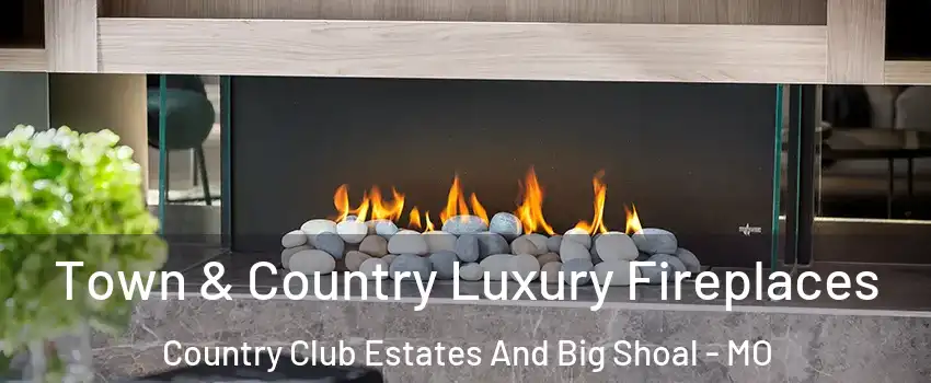 Town & Country Luxury Fireplaces Country Club Estates And Big Shoal - MO