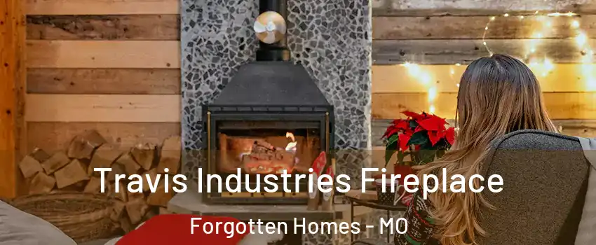 Travis Industries Fireplace Forgotten Homes - MO