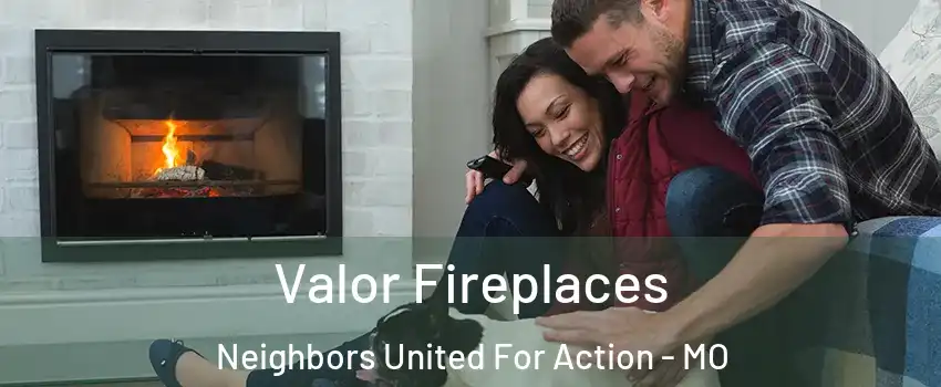 Valor Fireplaces Neighbors United For Action - MO