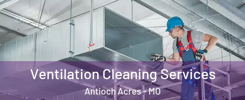 Ventilation Cleaning Services Antioch Acres - MO