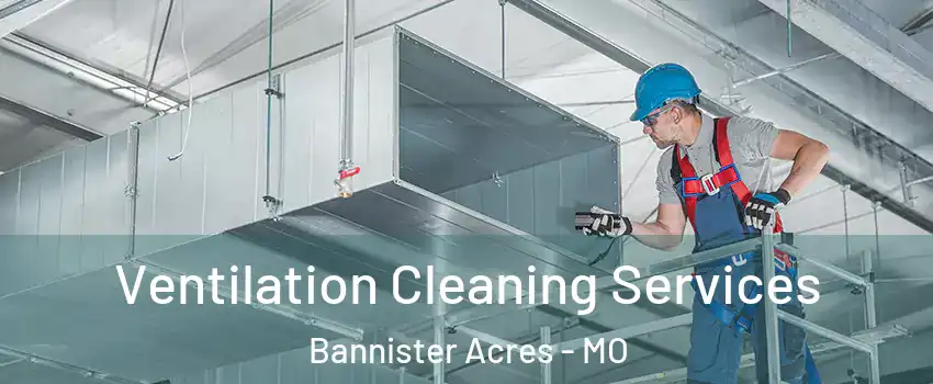 Ventilation Cleaning Services Bannister Acres - MO