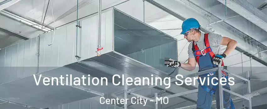 Ventilation Cleaning Services Center City - MO