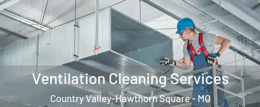 Ventilation Cleaning Services Country Valley-Hawthorn Square - MO