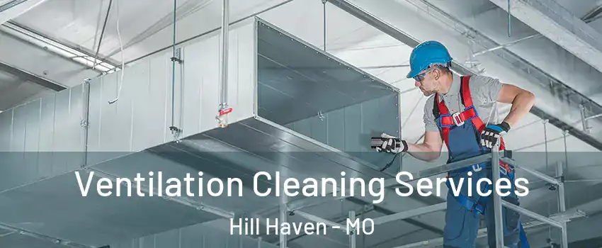 Ventilation Cleaning Services Hill Haven - MO