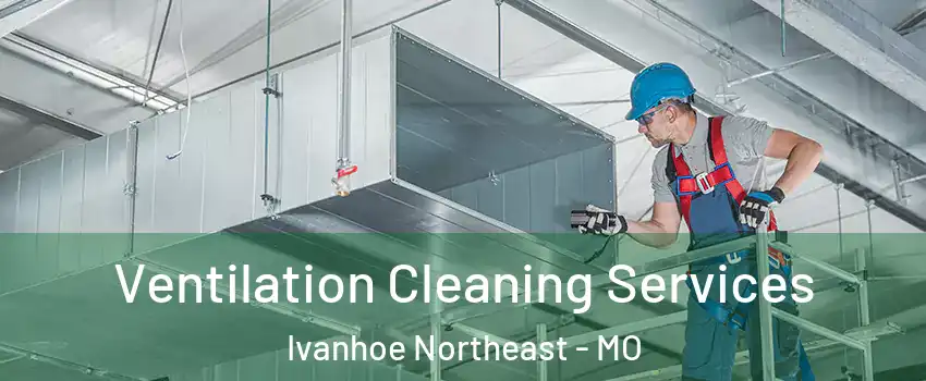 Ventilation Cleaning Services Ivanhoe Northeast - MO