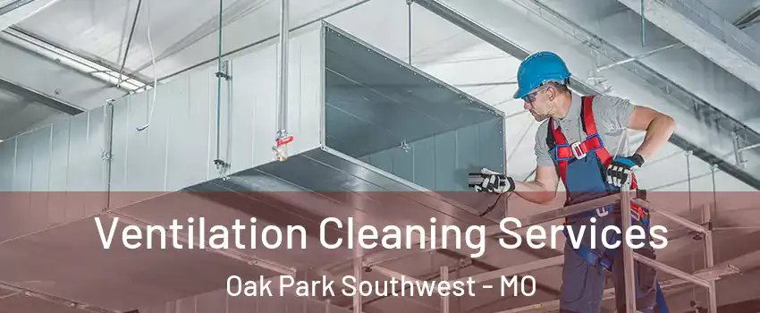 Ventilation Cleaning Services Oak Park Southwest - MO