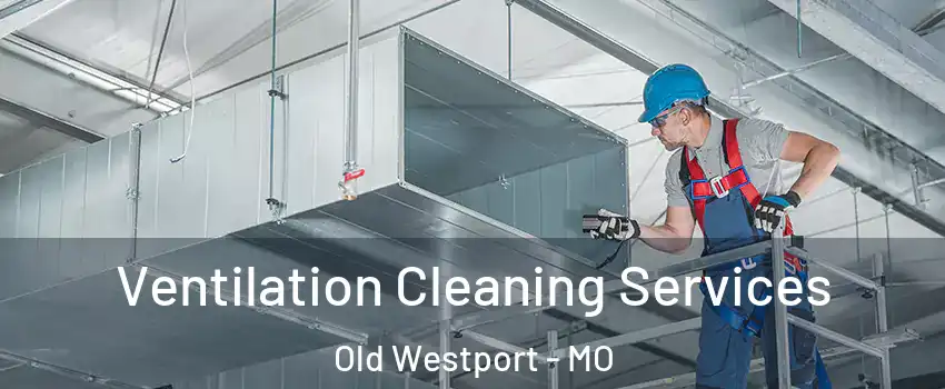 Ventilation Cleaning Services Old Westport - MO