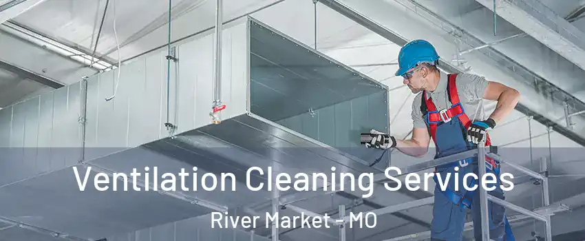 Ventilation Cleaning Services River Market - MO