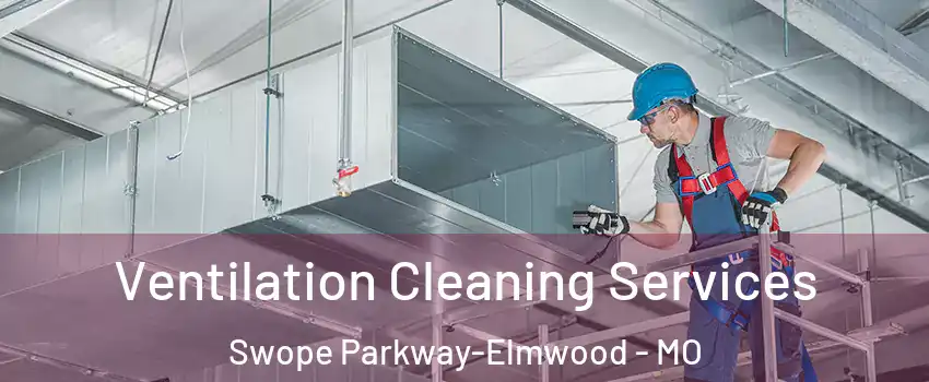 Ventilation Cleaning Services Swope Parkway-Elmwood - MO