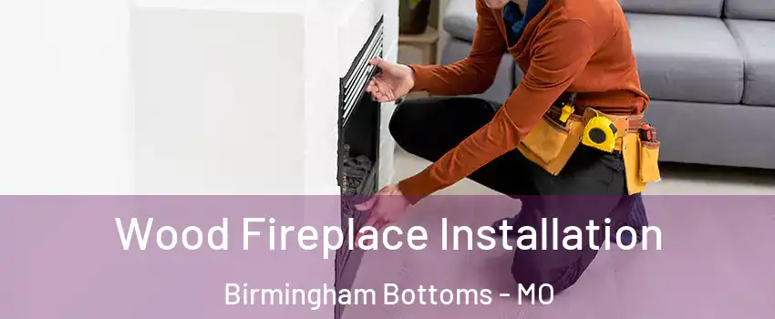 Wood Fireplace Installation Birmingham Bottoms - MO