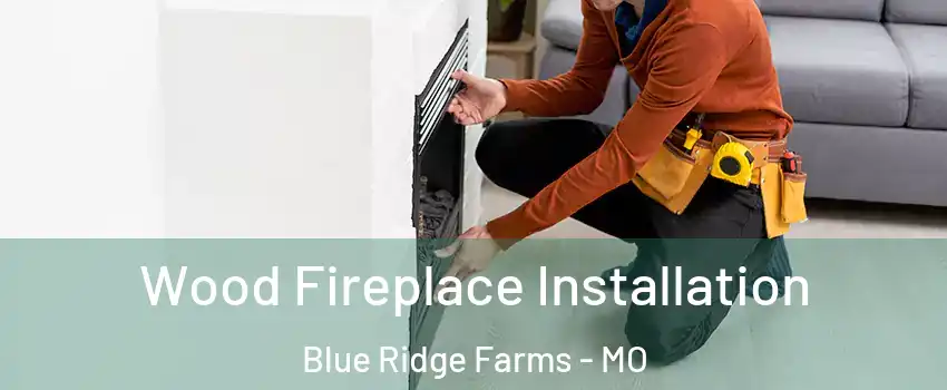 Wood Fireplace Installation Blue Ridge Farms - MO