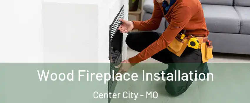 Wood Fireplace Installation Center City - MO