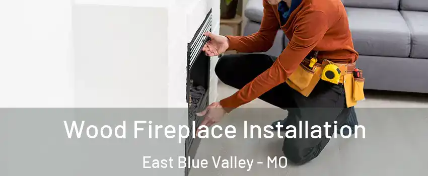 Wood Fireplace Installation East Blue Valley - MO