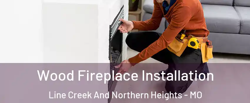 Wood Fireplace Installation Line Creek And Northern Heights - MO