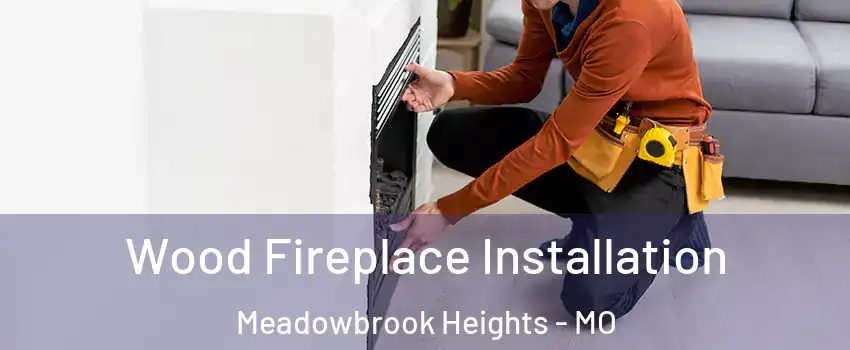 Wood Fireplace Installation Meadowbrook Heights - MO